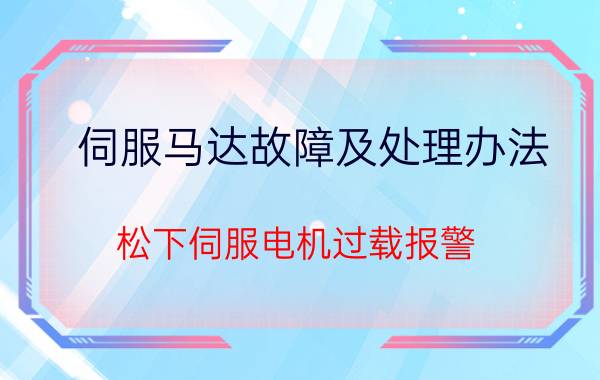 伺服马达故障及处理办法 松下伺服电机过载报警:设备在运行的过程之中突然出现过载报警，已经用了多年来，其他部件都好的，咋回事？